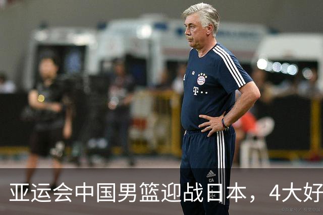 亚运会中国男篮迎战日本，4大好消息2个坏消息，男篮赢球机会来了